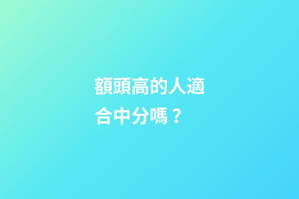 額頭高的人適合中分嗎？